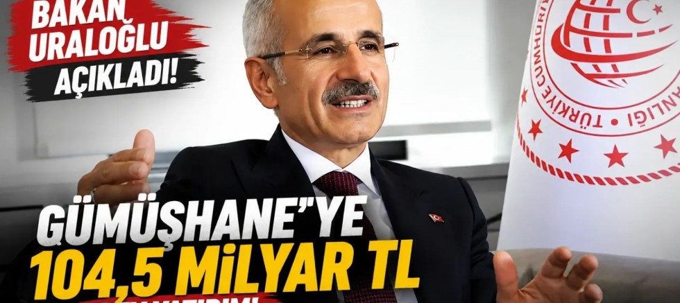 Bakan Uraloğlu Açıkladı: Gümüşhane'ye 24 Yılda 104,5 Milyar TL'lik Dev Yatırım!
