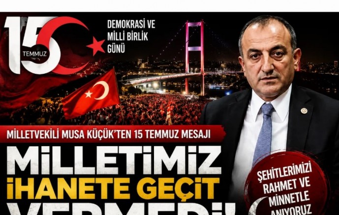 Milletvekili Musa Küçük’ten 15 Temmuz Mesajı: “Milletimiz İhanete Geçit Vermedi”