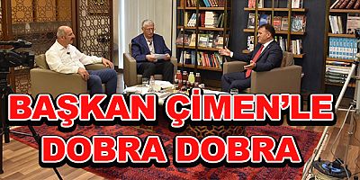BAŞKAN ÇİMEN’LE DOBRA DOBRA