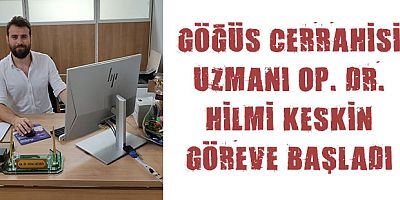 GÖĞÜS CERRAHİSİ UZMANI OP. DR. HİLMİ KESKİN GÖREVE BAŞLADI
