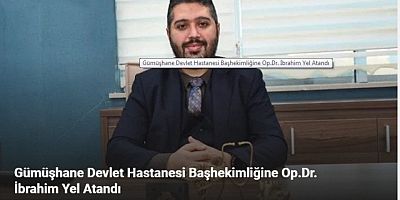 Gümüşhane Devlet Hastanesi Başhekimliğine Op.Dr. İbrahim Yel Atandı