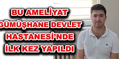  GÜMÜŞHANE DEVLET HASTANESİ’NDE İLK KEZ YAPILDI