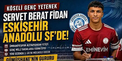 Gümüşhaneli Genç Yetenek Servet Berat Fidan 3. Lig Ekibi Eskişehir Anadolu SF’de!