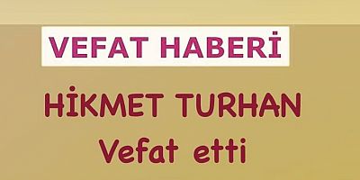 HİKMET TURHAN HAKKIN RAHMETİNE KAVUŞMUŞTUR.