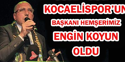 KOCAELİSPOR’UN BAŞKANI  ENGİN KOYUN OLDU