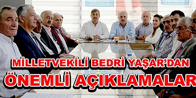 MİLLETVEKİLİ BEDRİ YAŞAR’DAN ÖNEMLİ AÇIKLAMALAR