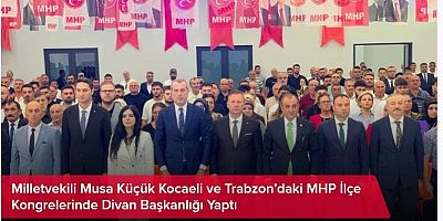 Milletvekili Musa Küçük Kocaeli ve Trabzon’daki MHP İlçe Kongrelerinde Divan Başkanlığı Yaptı
