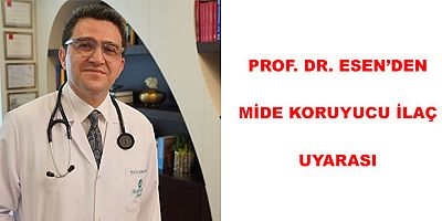 PROF. DR. ESEN’DEN MİDE KORUYUCU İLAÇ UYARASI