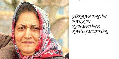 ŞÜKRAN ERGİN HAKKIN RAHMETİNE KAVUŞMUŞTUR.