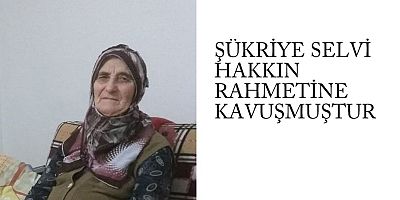 Şükriye Selvi Hakkın Rahmetine Kavuşmuştur.