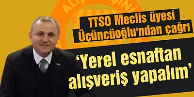  Üçüncüoğlu'ndan 'Yerel esnaftan alışveriş yapın' çağrısı