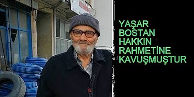 YAŞAR BOSTAN HAKKIN RAHMETİNE KAVUŞMUŞTUR.